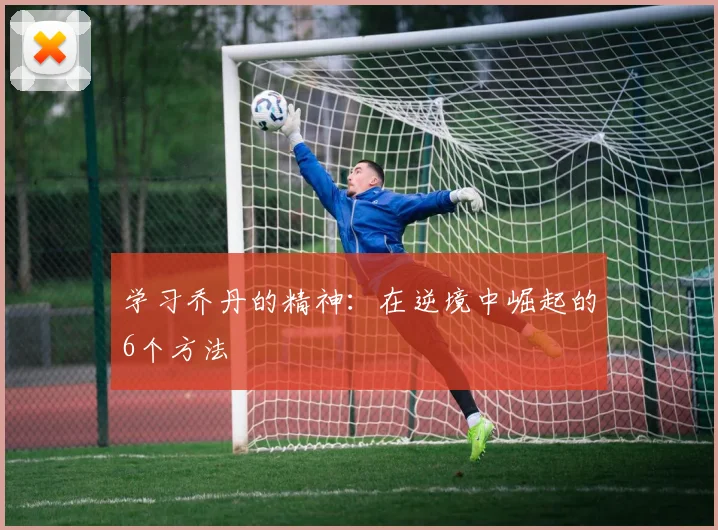 学习乔丹的精神：在逆境中崛起的6个方法