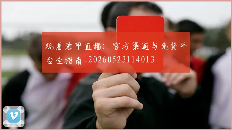 观看意甲直播:官方渠道与免费平台全指南_20260523114013