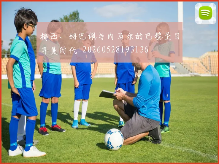 梅西、姆巴佩与内马尔的巴黎圣日耳曼时代_20260528193136