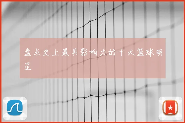 盘点史上最具影响力的十大篮球明星