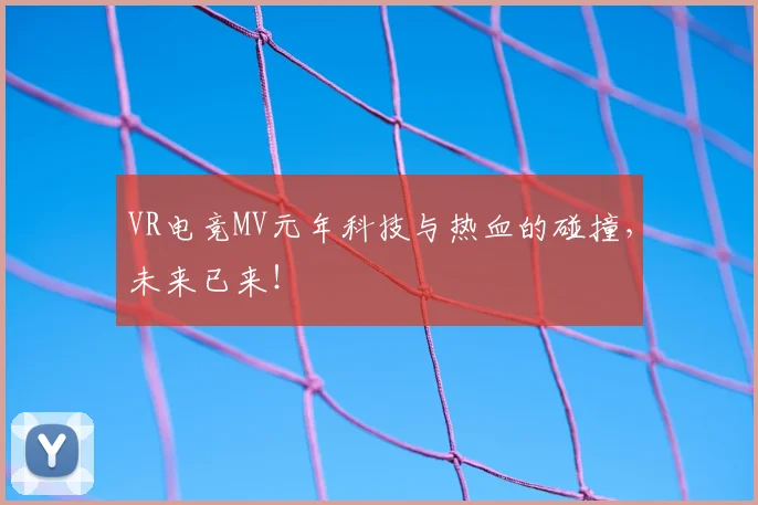 VR电竞MV元年科技与热血的碰撞,未来已来!