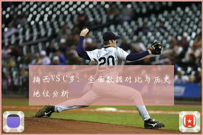 梅西VS C罗：全面数据对比与历史地位分析