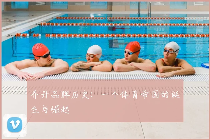 乔丹品牌历史：一个体育帝国的诞生与崛起