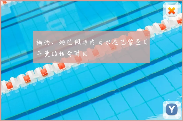 梅西、姆巴佩与内马尔在巴黎圣日耳曼的传奇时刻