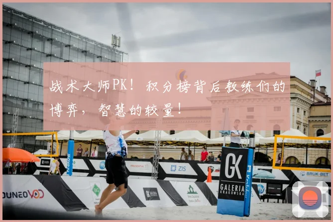 战术大师PK!积分榜背后教练们的博弈,智慧的较量!