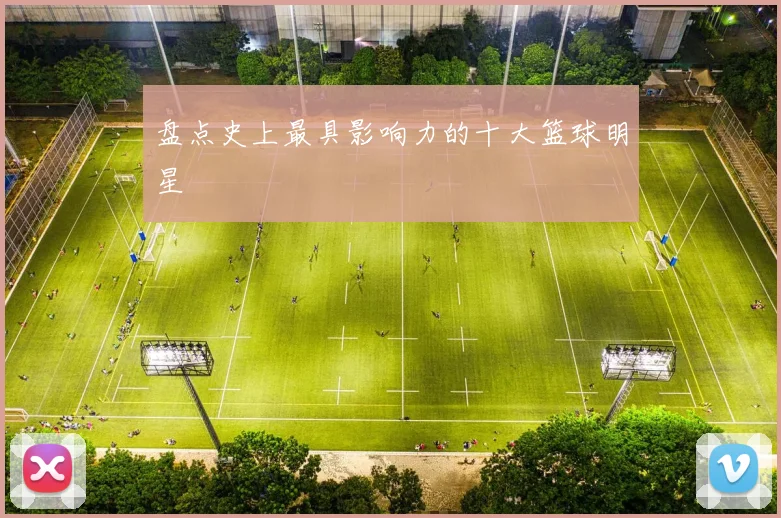 盘点史上最具影响力的十大篮球明星