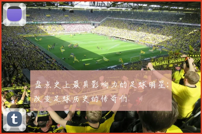 盘点史上最具影响力的足球明星：改变足球历史的传奇们
