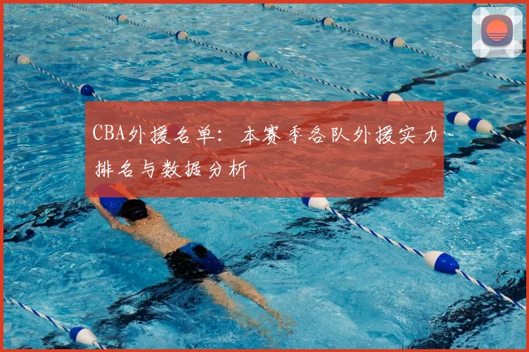 CBA外援名单：本赛季各队外援实力排名与数据分析
